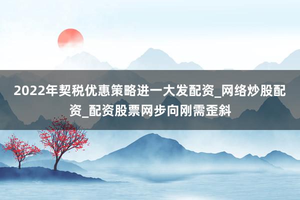 2022年契税优惠策略进一大发配资_网络炒股配资_配资股票网步向刚需歪斜
